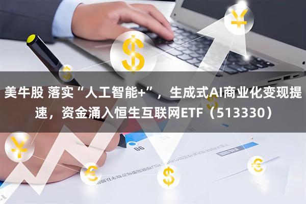 美牛股 落实“人工智能+”，生成式AI商业化变现提速，资金涌入恒生互联网ETF（513330）