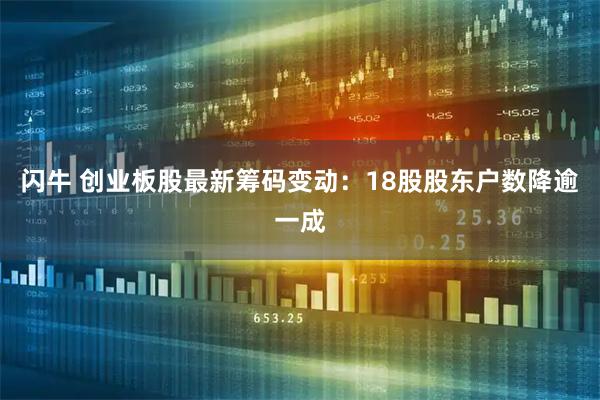 闪牛 创业板股最新筹码变动：18股股东户数降逾一成