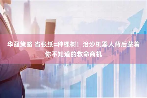 华盈策略 省张纸=种棵树！治沙机器人背后藏着你不知道的救命商机